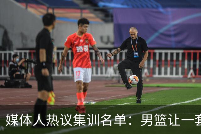 媒体人热议集训名单：男篮让一套首发 张镇麟缺席意外